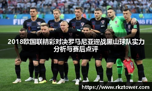 2018欧国联精彩对决罗马尼亚迎战黑山球队实力分析与赛后点评